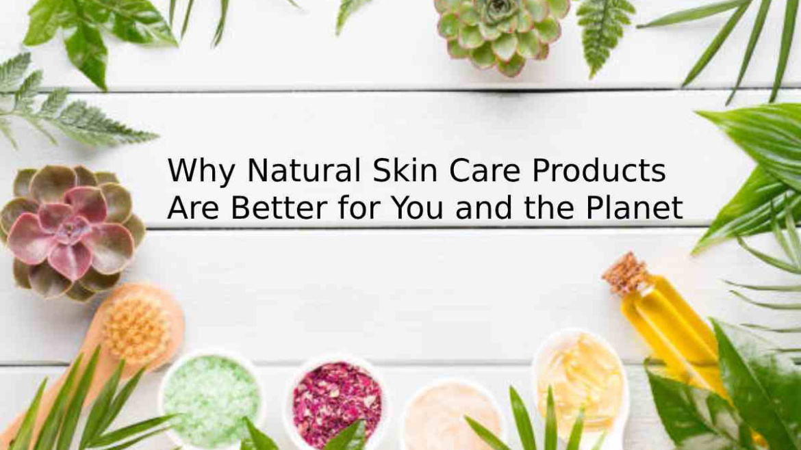 Why Natural Skin Care Products Are Better for You and the Planet